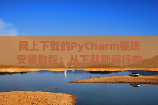 网上下载的PyCharm模块安装教程：从下载到运行的全流程